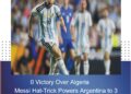 Messi Hat-Trick Powers Argentina to 3-0 Victory Over Algeria Lionel Messi Shines with Three Goals as Argentina Cruise Past Algeria